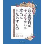 音楽教育が子どもたちに本当にもたらすもの～子どもを伸ばす